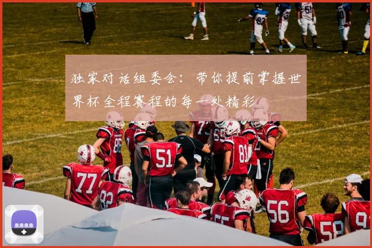 独家对话组委会：带你提前掌握世界杯全程赛程的每一处精彩