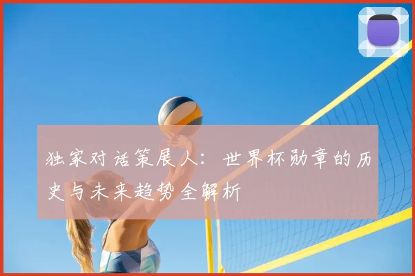 独家对话策展人：世界杯勋章的历史与未来趋势全解析