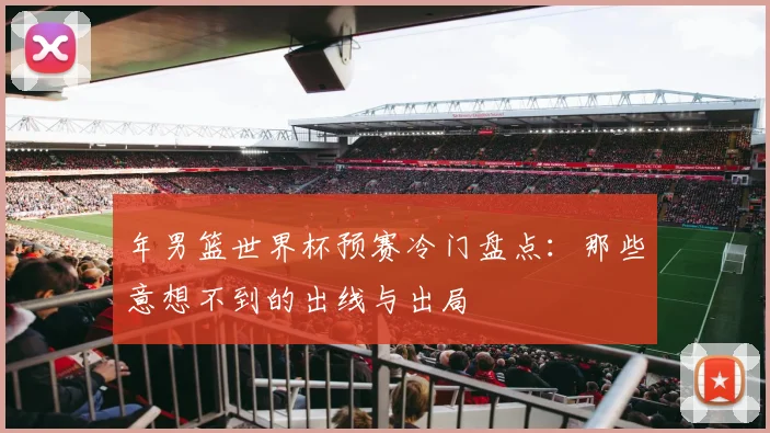 年男篮世界杯预赛冷门盘点：那些意想不到的出线与出局