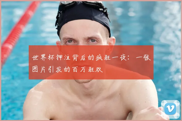世界杯押注背后的疯狂一夜:一张图片引发的百万狂欢