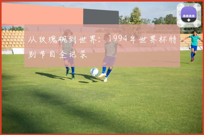 从玫瑰碗到世界：1994年世界杯特别节目全记录