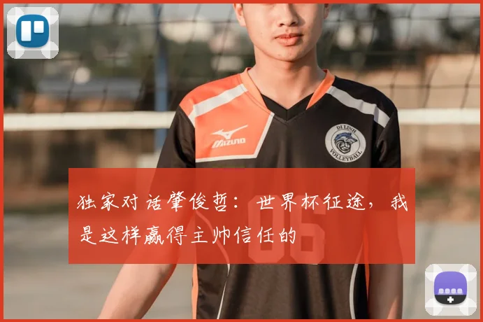 独家对话肇俊哲：世界杯征途，我是这样赢得主帅信任的