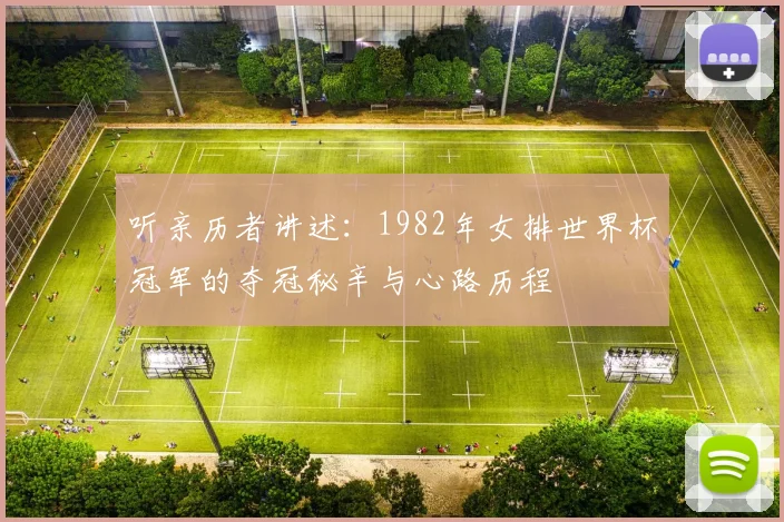 听亲历者讲述:1982年女排世界杯冠军的夺冠秘辛与心路历程