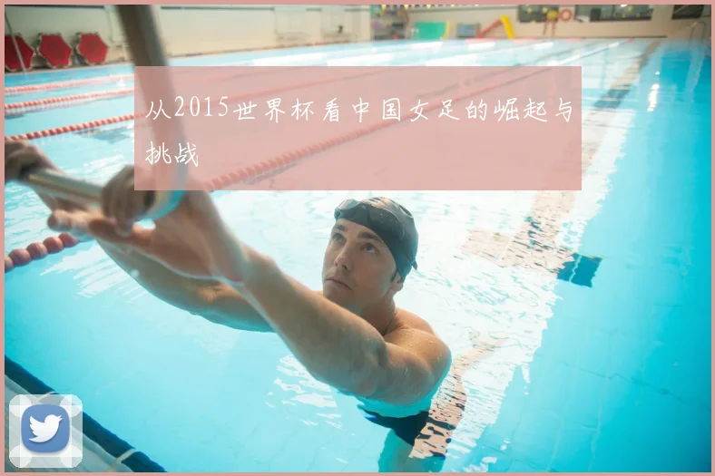 从2015世界杯看中国女足的崛起与挑战