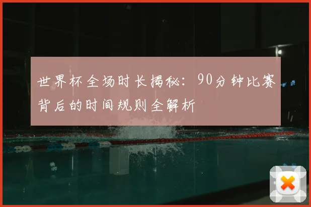 世界杯全场时长揭秘:90分钟比赛背后的时间规则全解析