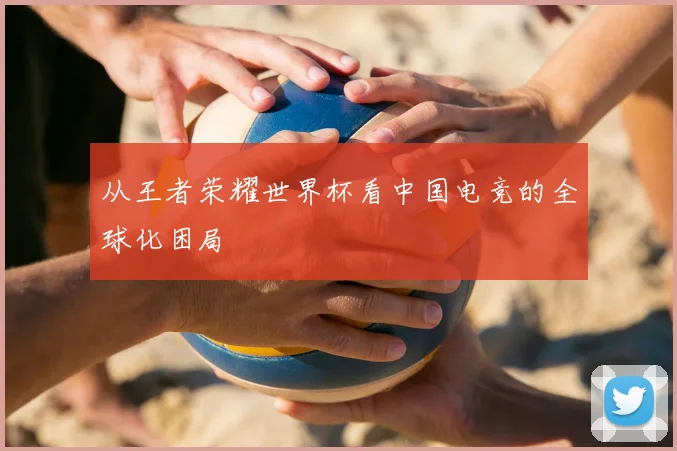 从王者荣耀世界杯看中国电竞的全球化困局