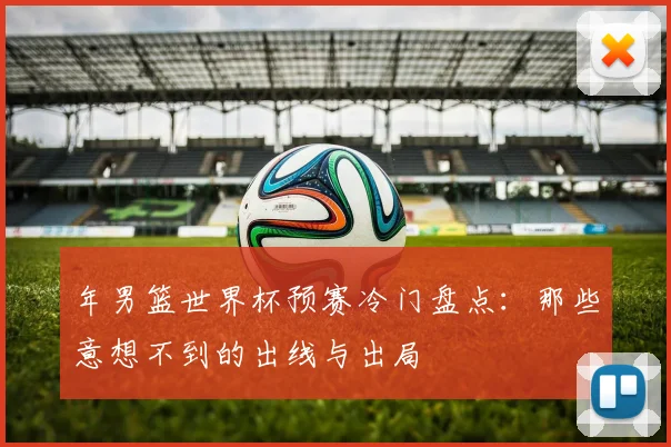 年男篮世界杯预赛冷门盘点:那些意想不到的出线与出局