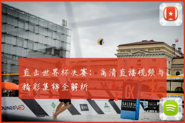 直击世界杯决赛:高清直播视频与精彩集锦全解析