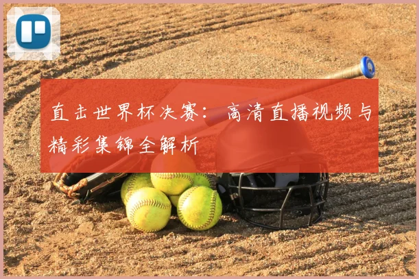 直击世界杯决赛:高清直播视频与精彩集锦全解析