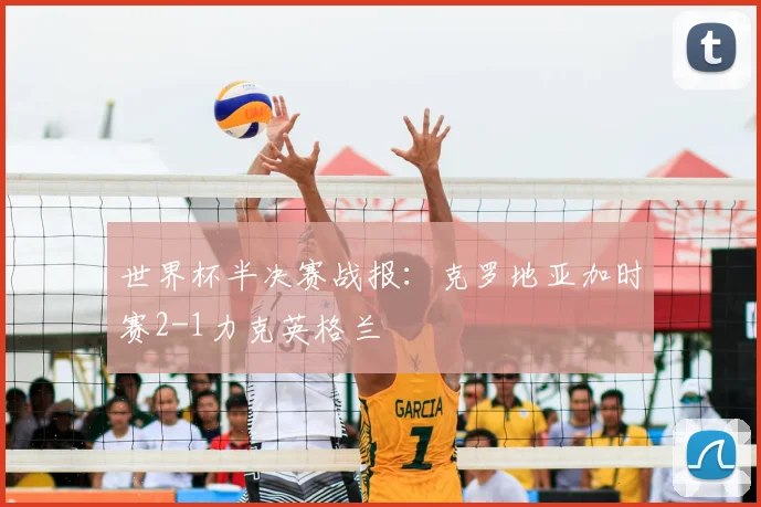 世界杯半决赛战报：克罗地亚加时赛2-1力克英格兰