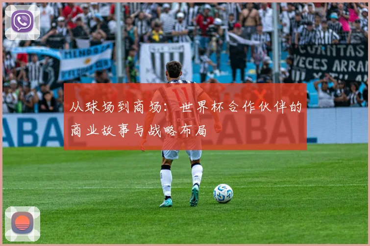 从球场到商场:世界杯合作伙伴的商业故事与战略布局