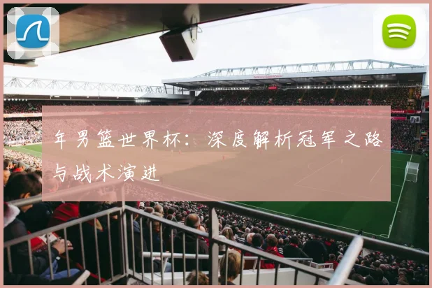 年男篮世界杯:深度解析冠军之路与战术演进
