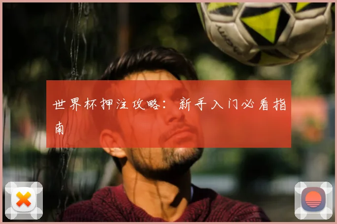 世界杯押注攻略：新手入门必看指南