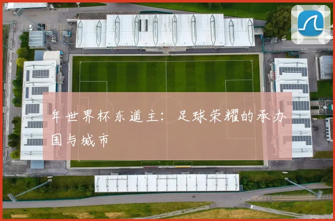 年世界杯东道主：足球荣耀的承办国与城市